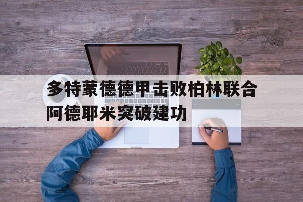 多特蒙德德甲击败柏林联合阿德耶米突破建功的简单介绍